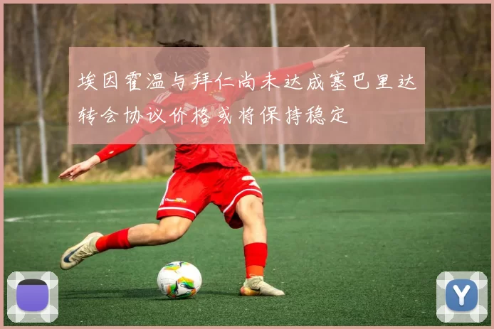 埃因霍温与拜仁尚未达成塞巴里达转会协议价格或将保持稳定
