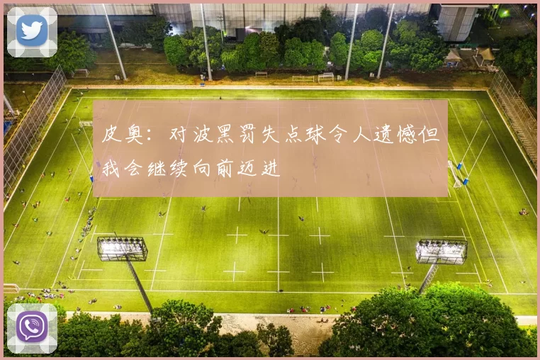 皮奥：对波黑罚失点球令人遗憾但我会继续向前迈进