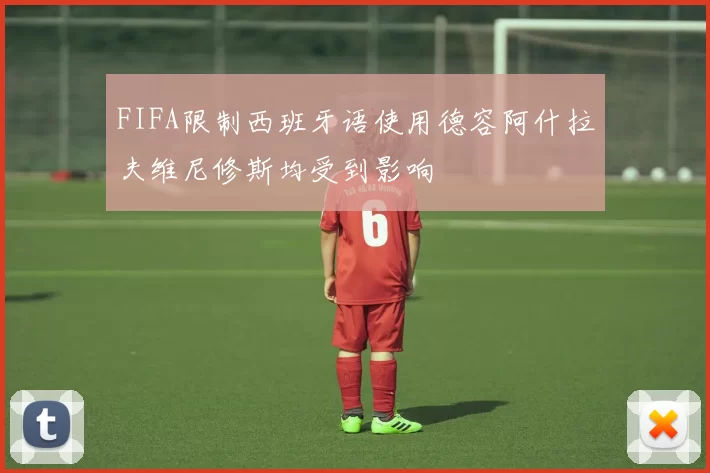 FIFA限制西班牙语使用德容阿什拉夫维尼修斯均受到影响